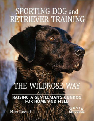 Sporting Dog and Retreiver Training The Wildrose Way by Mike Stewart.jpg